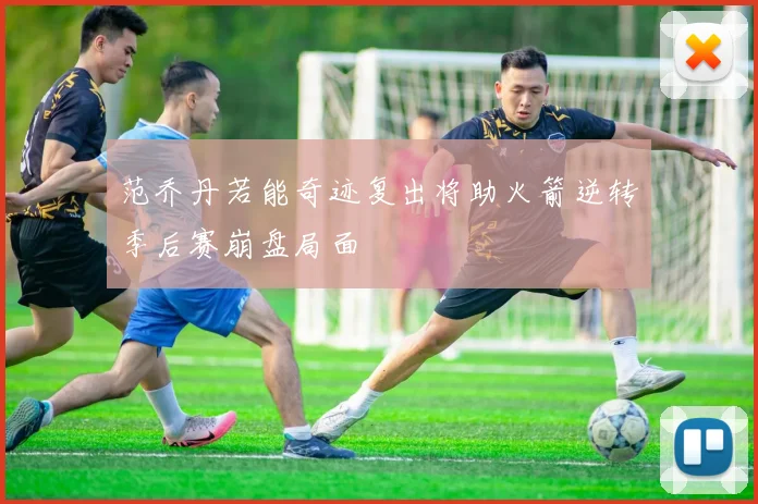 范乔丹若能奇迹复出将助火箭逆转季后赛崩盘局面
