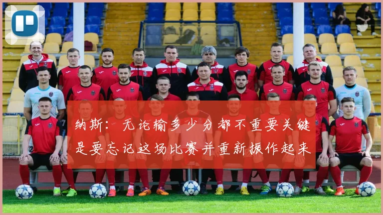 纳斯：无论输多少分都不重要关键是要忘记这场比赛并重新振作起来