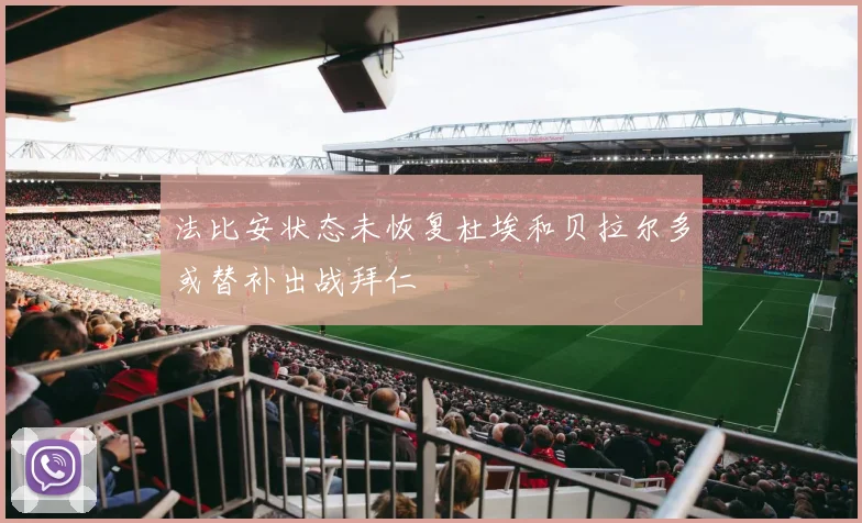 法比安状态未恢复杜埃和贝拉尔多或替补出战拜仁