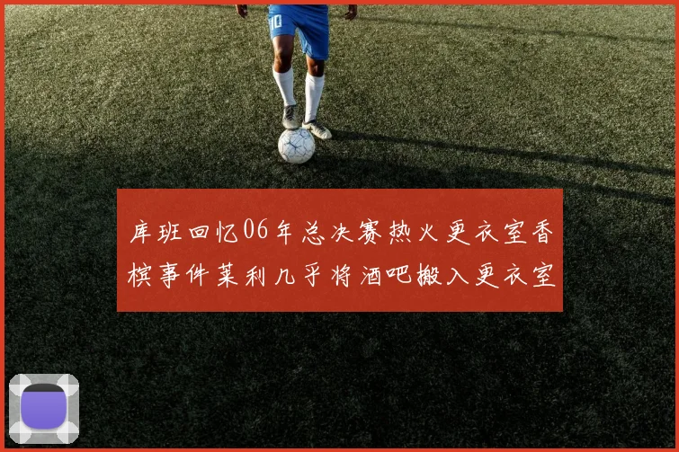 库班回忆06年总决赛热火更衣室香槟事件莱利几乎将酒吧搬入更衣室