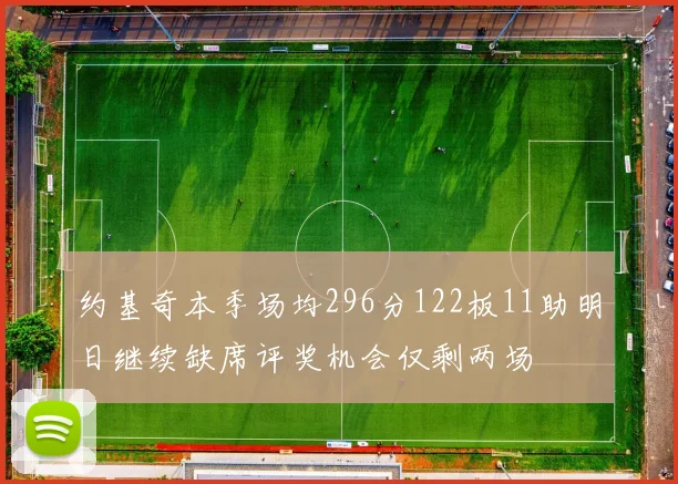 约基奇本季场均296分122板11助明日继续缺席评奖机会仅剩两场