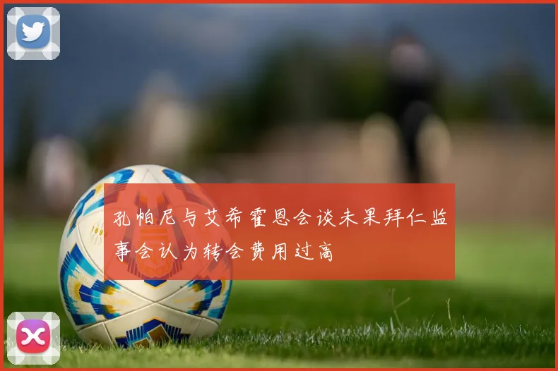 孔帕尼与艾希霍恩会谈未果拜仁监事会认为转会费用过高