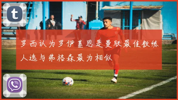 罗西认为罗伊基恩是曼联最佳教练人选与弗格森最为相似